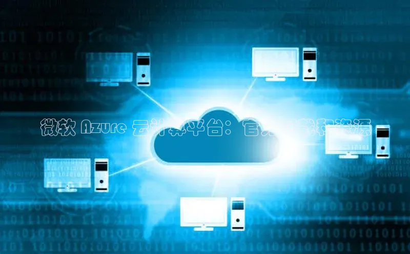 意昂4凯捷娱乐云创智行微软 Azure 云计算平台：官方下载和资源