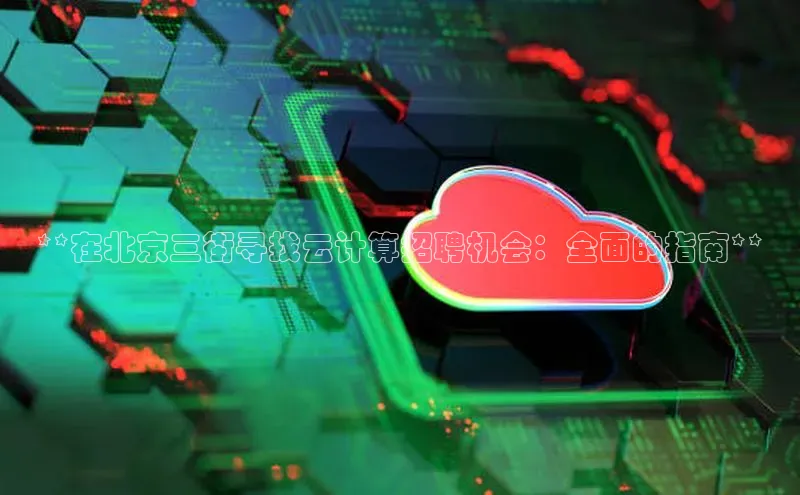 意昂4凯捷字节跳动**在北京三街寻找云计算招聘机会：全面的指南**