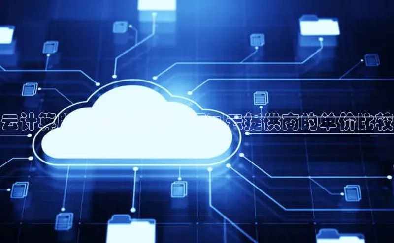 凯捷娱乐一径科技云计算服务价格指南：不同云提供商的单价比较