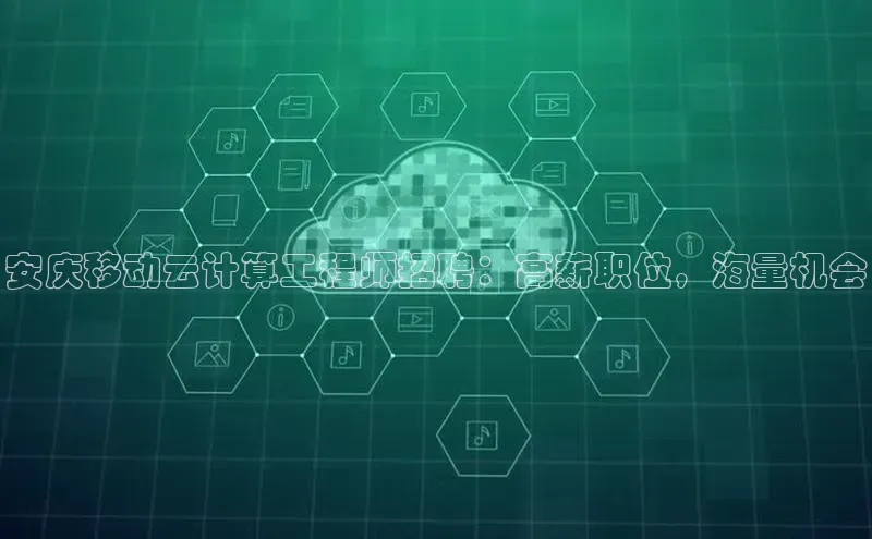 凯捷体育百度信誉安庆移动云计算工程师招聘：高薪职位，海量机会