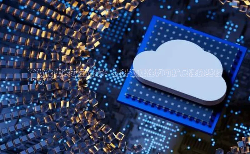 意昂4凯捷娱乐京东**优化集装箱云计算：提升敏捷性和可扩展性的终极
指南**