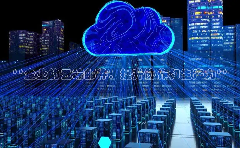 意昂4凯捷娱乐小度商城**企业的云端邮件：提升协作和生产力**