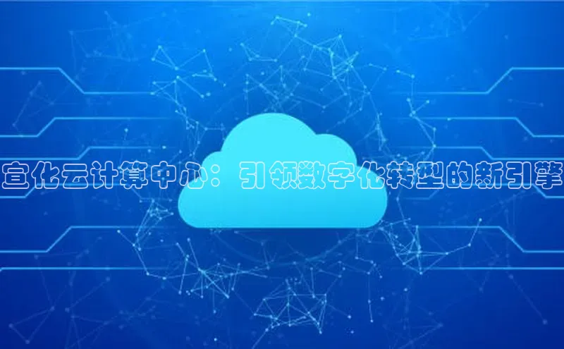 凯捷娱乐百度手机输入法宣化云计算中心：引领数字化转型的新引擎