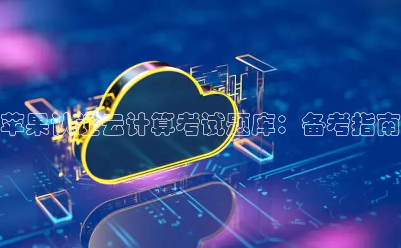 凯捷娱乐百度搜索资源平台苹果认证云计算考试题库：备考指南