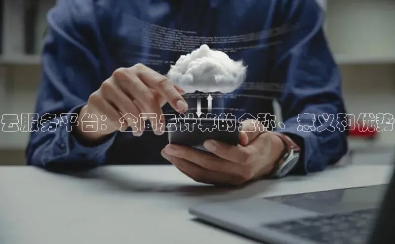 凯捷体育梯哥哥科技云服务平台：全面云计算的全称、意义和优势