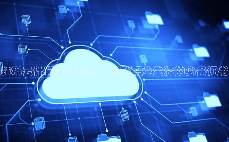 凯捷娱乐赛富乐斯蚌埠云计算认证指南：提升职业生涯的必备证书