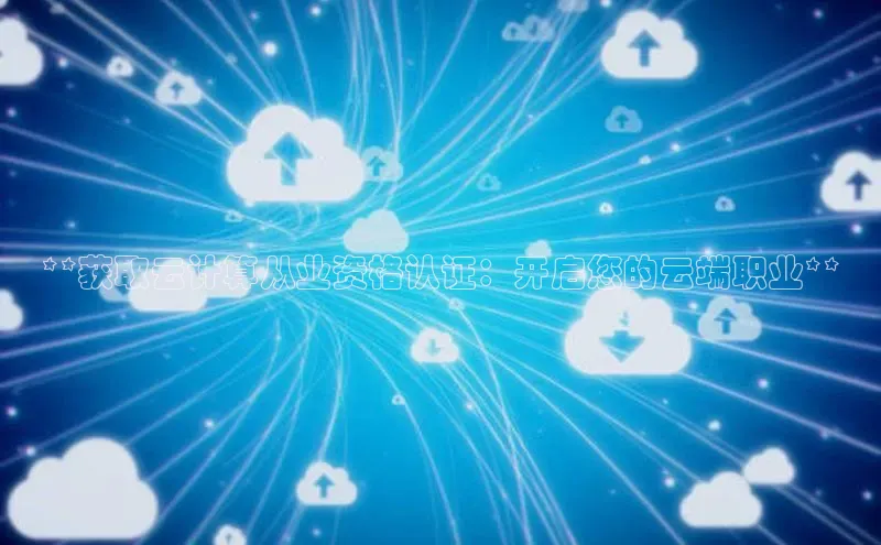 意昂4凯捷娱乐观星盘**获取云计算从业资格认证：开启您的云端职业**