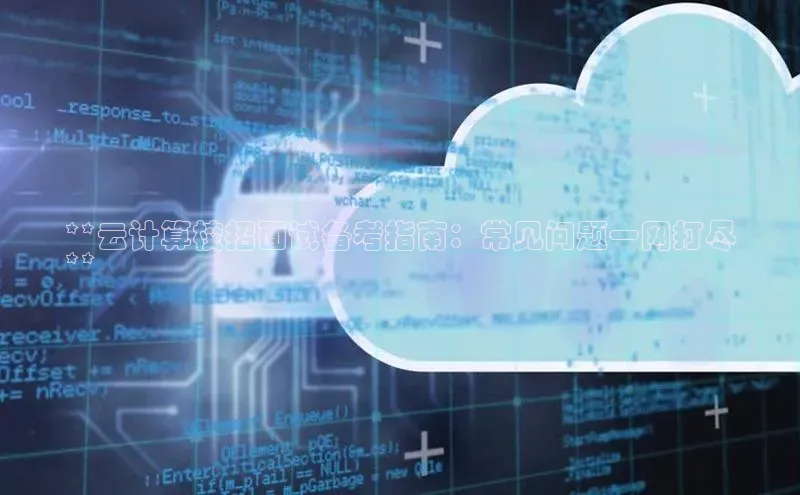 意昂4凯捷体育诸葛科技**云计算校招面试备考指南：常见问题一网打尽
**
