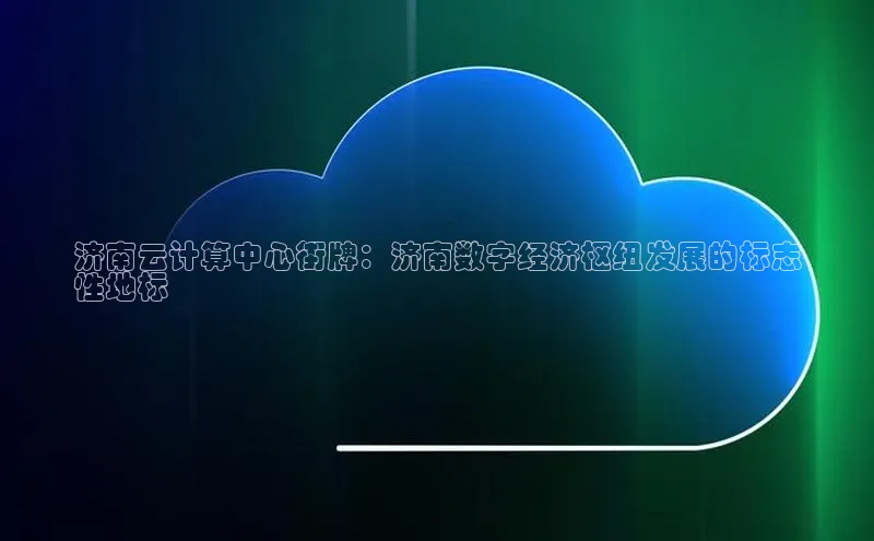 凯捷携程济南云计算中心街牌：济南数字经济枢纽发展的标志
性地标