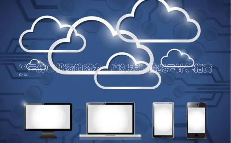 意昂4凯捷百度Apollo**云计算投资的潜力：摩根大通投资云计算指南
**