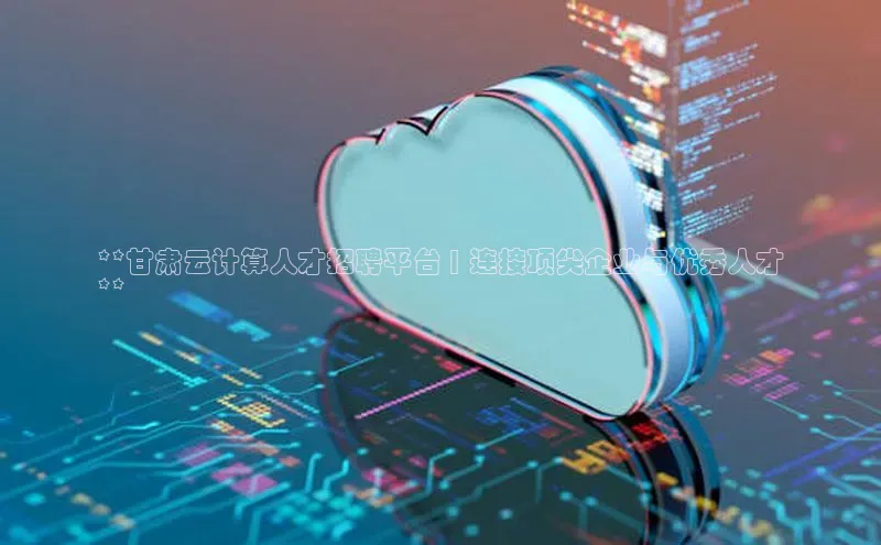 意昂4凯捷娱乐华策影视**甘肃云计算人才招聘平台 | 连接顶尖企业与优秀人才
**
