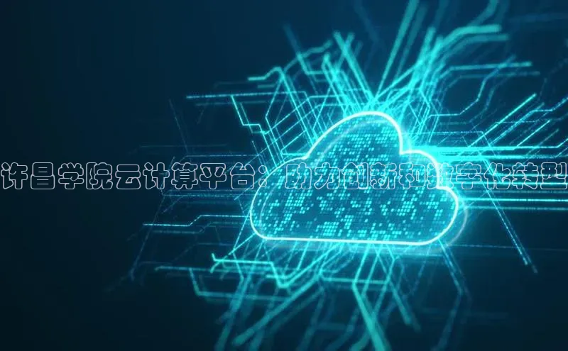 意昂4凯捷体育光魔科技许昌学院云计算平台：助力创新和数字化转型