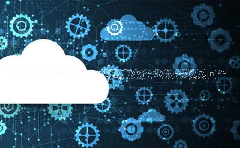 凯捷路畅科技**分布式云计算：塑造未来企业的关键风口**