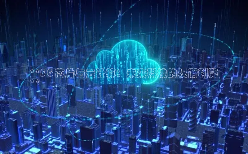 凯捷体育雷柏科技**5G 芯片与云计算：未来科技的权衡利弊
**