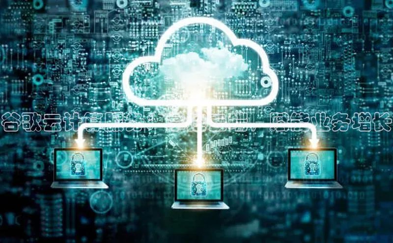 意昂4凯捷娱乐百度社团赞助平台谷歌云计算服务：掌控云端，赋能业务增长