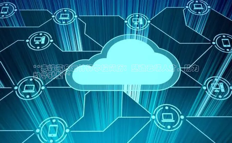 凯捷体育华扬联众**赤峰蒙东云计算学校简历：塑造云端人才，助力
数字转型**