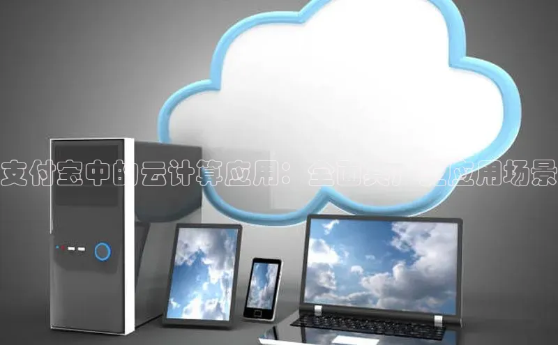 凯捷百度技术学院支付宝中的云计算应用：全面其广泛应用场景