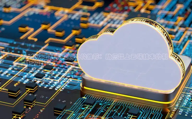 意昂4凯捷体育神思电子**北京云计算培训机构推荐：助您踏上云端技术的制
胜之路**