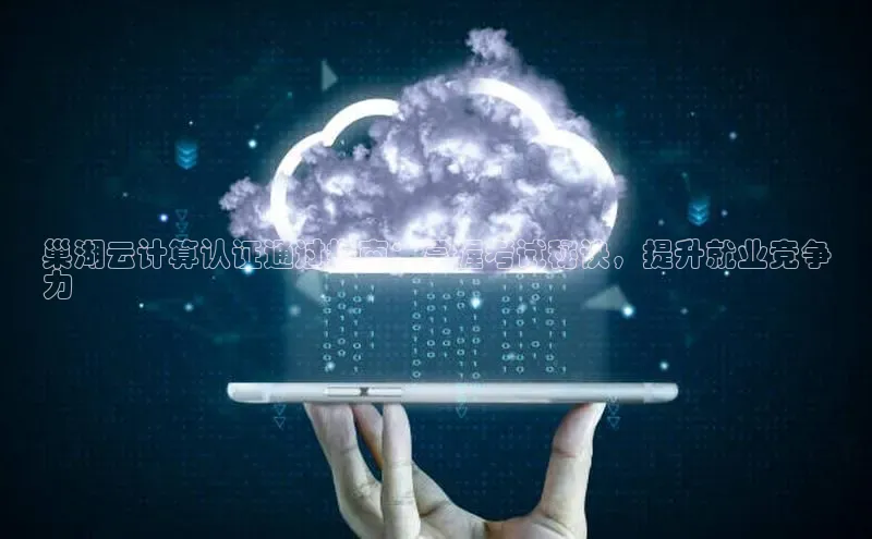 意昂4凯捷网易巢湖云计算认证通过指南：掌握考试秘诀，提升就业竞争
力