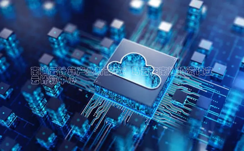 意昂4凯捷百度Apollo南通云计算产业新篇章：马云在南通投资设立
云计算中心