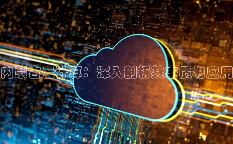凯捷体育梯哥哥科技内蒙古云计算：深入剖析其本质与应用