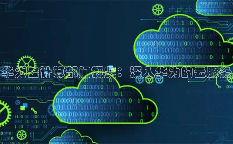 凯捷娱乐百度游戏华为云计算部门概览：深入华为的云服务