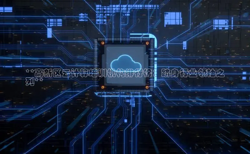 意昂4凯捷百度手机卫士**高新区云计算培训机构排行榜：跻身行业领袖之
列**