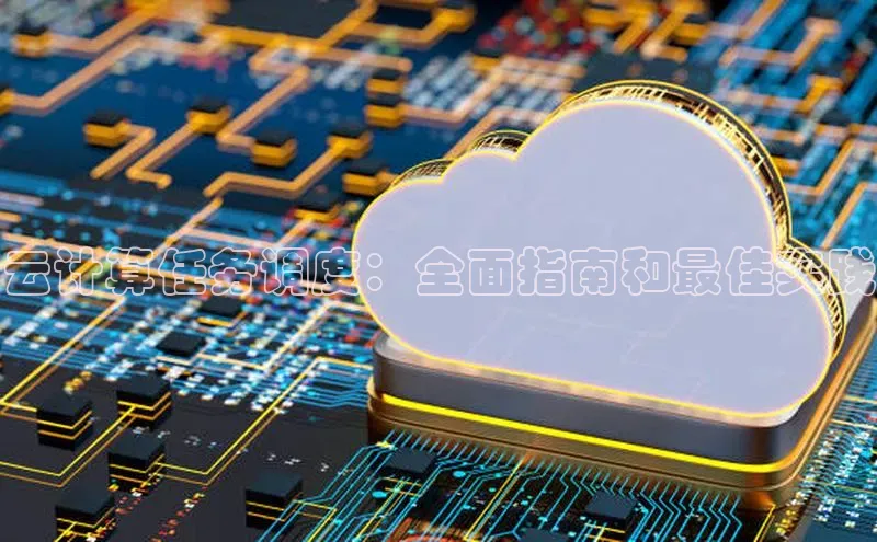 意昂4凯捷体育如流云计算任务调度：全面指南和最佳实践