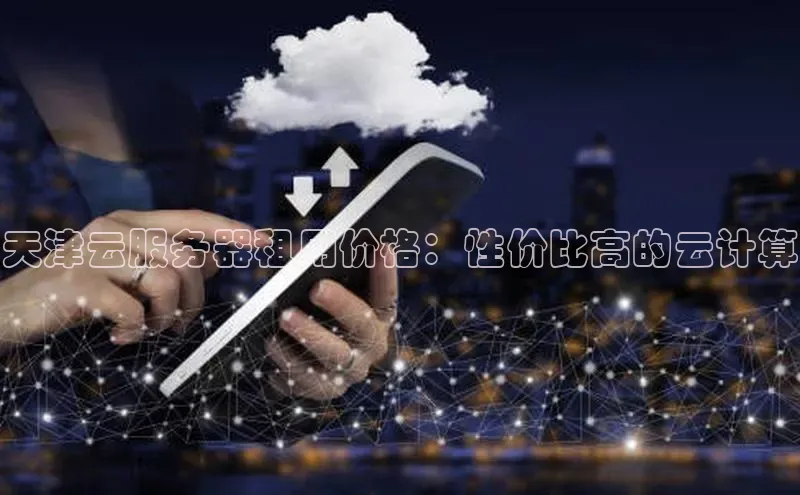 凯捷体育百家号天津云服务器租用价格：性价比高的云计算
