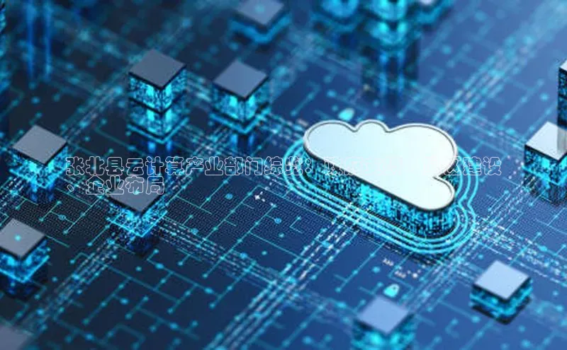 凯捷体育58同城张北县云计算产业部门综览：政府支持、园区建设
、企业布局