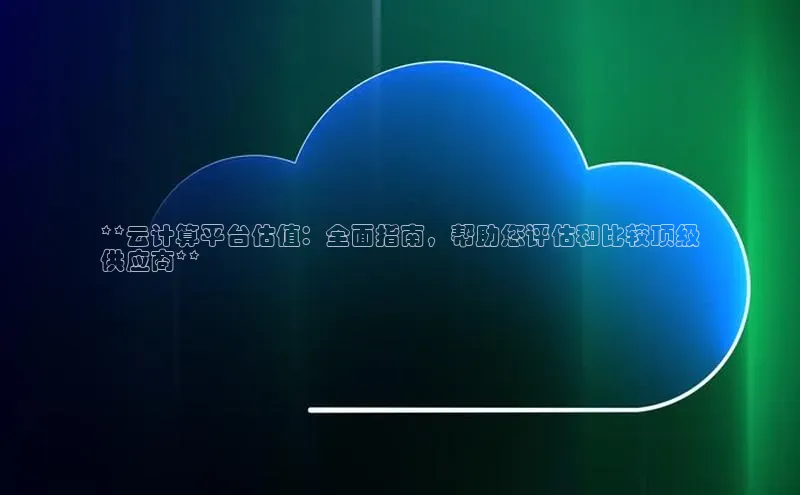 凯捷体育梯哥哥科技**云计算平台估值：全面指南，帮助您评估和比较顶级
供应商**