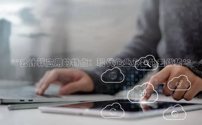 凯捷娱乐百度智能门户**云计算应用的特点：现代企业必备的云优势**
