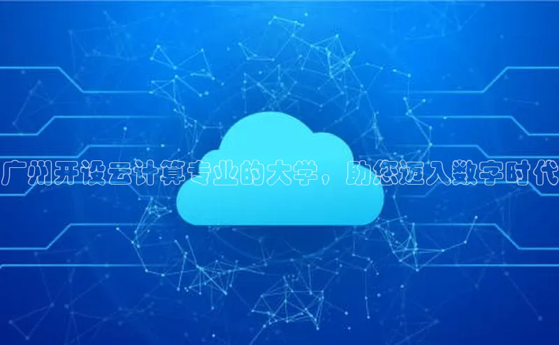 凯捷体育华扬联众广州开设云计算专业的大学，助您迈入数字时代