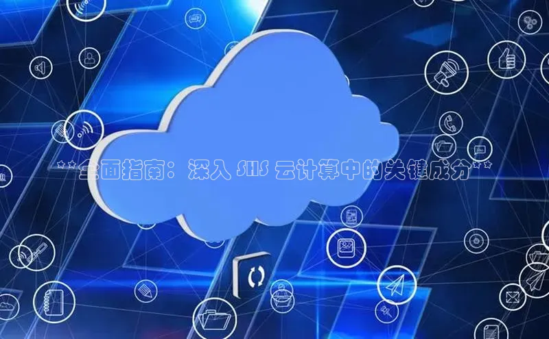 凯捷路畅科技**全面指南：深入 SHS 云计算中的关键成分**