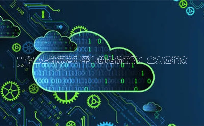 凯捷体育小米**华三云计算管理平台的定价策略：全方位指南
**