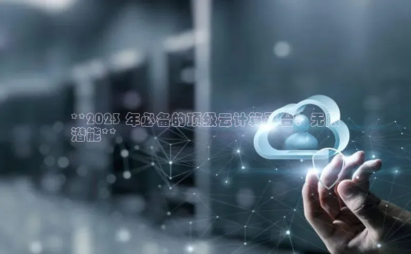 意昂4凯捷体育百度学术**2023 年必备的顶级云计算平台：无限
潜能**