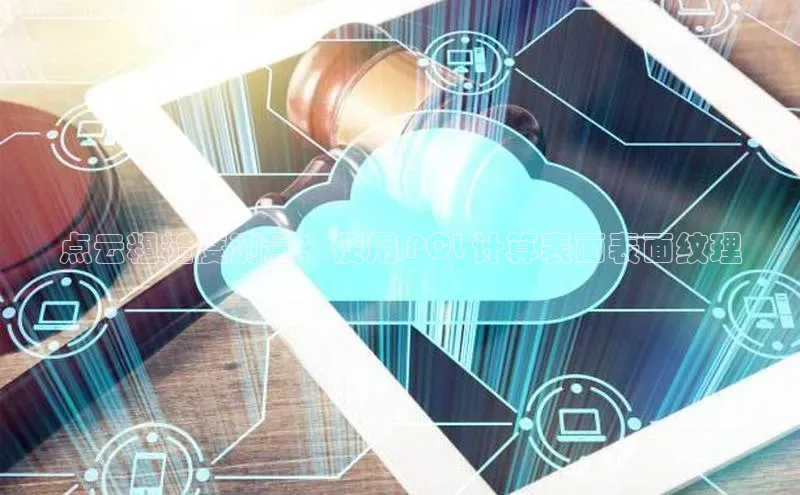 凯捷路畅科技点云粗糙度测量：使用 PCL 计算表面表面纹理