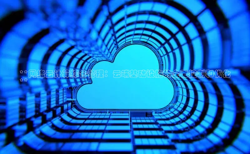 意昂4凯捷体育哇咔哇咔文化**网络云计算综合管理：云端基础设施的全面控制和优化
**