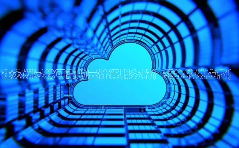 凯捷天键股份在苏州寻找可靠的云计算服务器？领先的供应商！