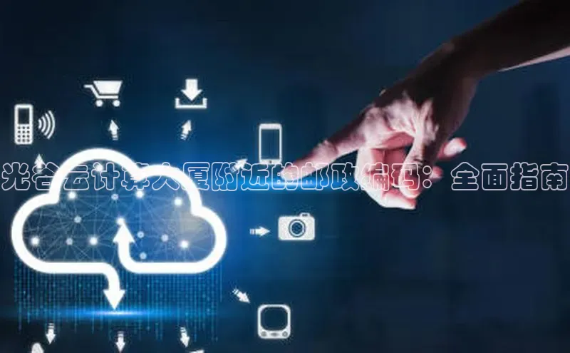 意昂4凯捷网易光谷云计算大厦附近的邮政编码：全面指南