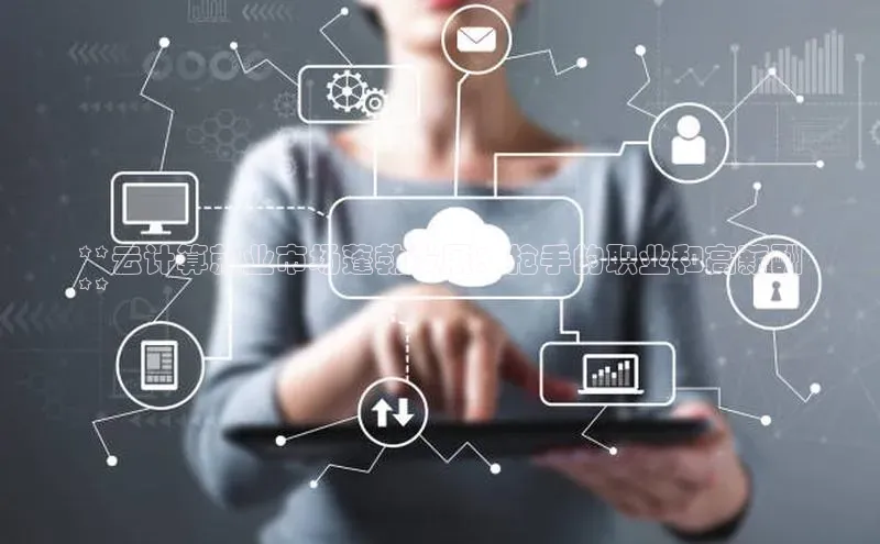 意昂4凯捷金山办公**云计算就业市场蓬勃发展：抢手的职业和高薪酬
**