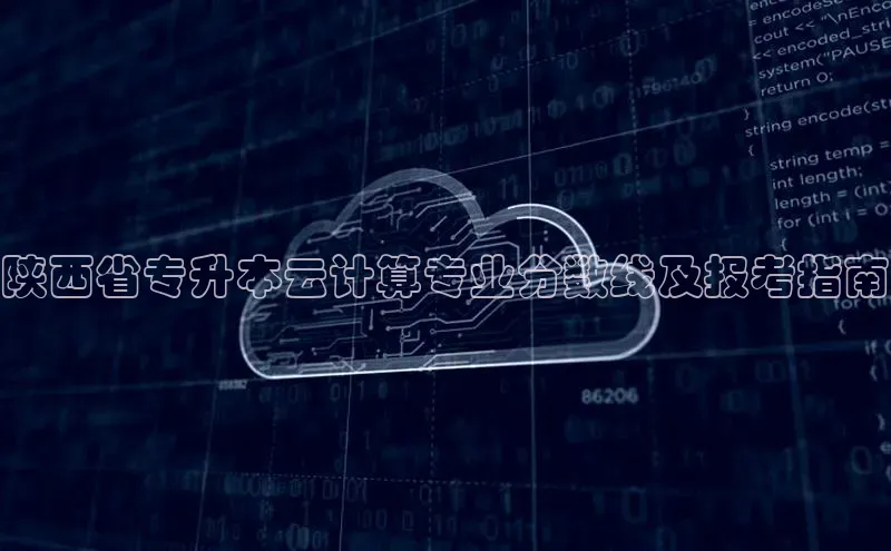 意昂4凯捷体育百度网盘企业版陕西省专升本云计算专业分数线及报考指南