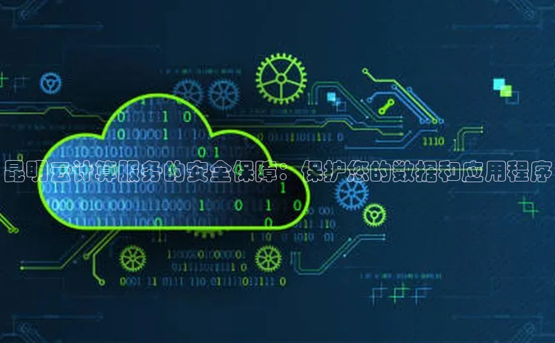 意昂4凯捷体育百度翻译App昆明云计算服务的安全保障：保护您的数据和应用程序
