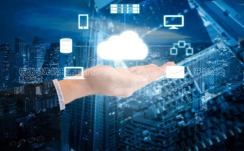 意昂4凯捷娱乐百度 H5杭州领先的开源云计算培训机构：掌握前沿技术，开启职业
新篇章