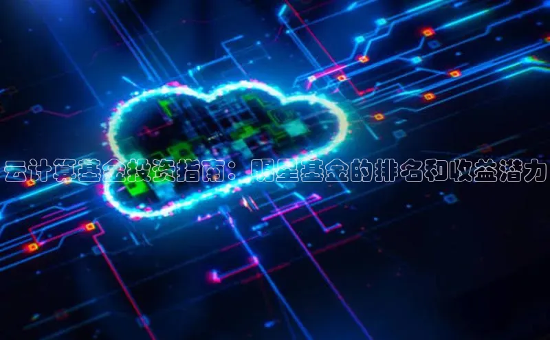 凯捷体育华扬联众云计算基金投资指南：明星基金的排名和收益潜力