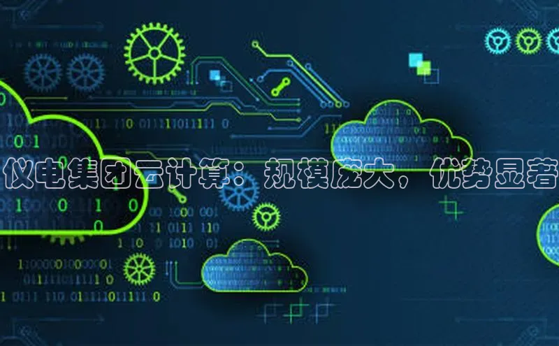 意昂4凯捷娱乐京东仪电集团云计算：规模庞大，优势显著