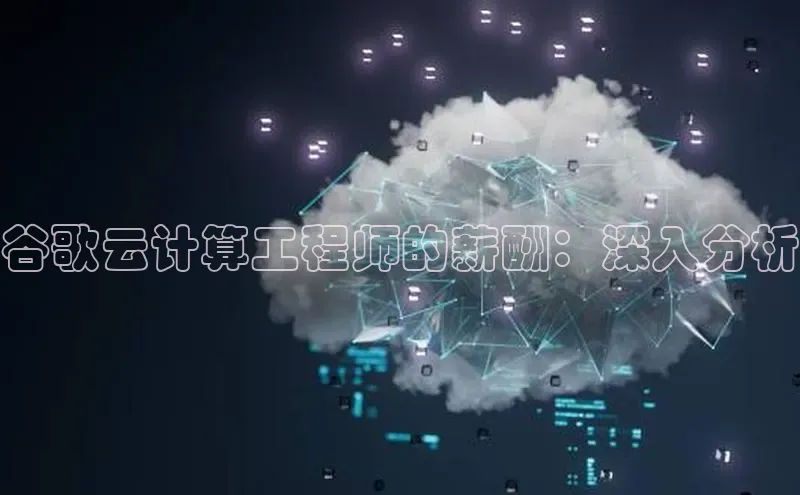 意昂4凯捷娱乐云创智行谷歌云计算工程师的薪酬：深入分析