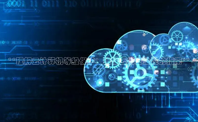 凯捷体育百度游戏开放平台**理解云计算机等级保护：确保云端安全性的指南**