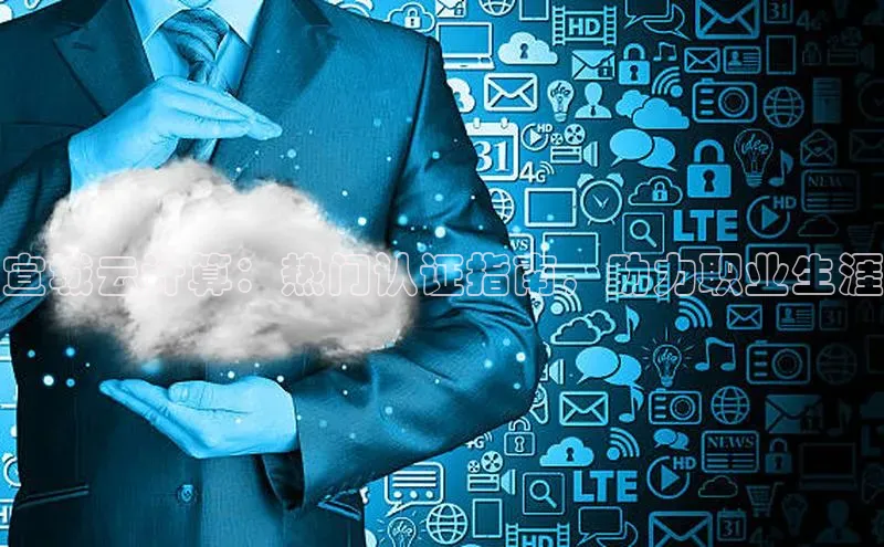 凯捷体育雷柏科技宣城云计算：热门认证指南，助力职业生涯