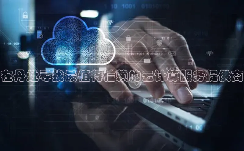 意昂4凯捷美团在丹灶寻找最值得信赖的云计算服务提供商